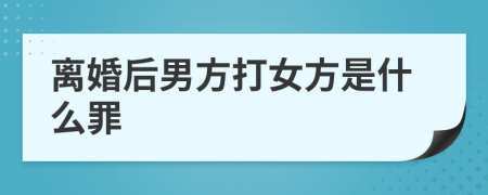 离婚后男方打女方是什么罪