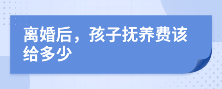 离婚后，孩子抚养费该给多少