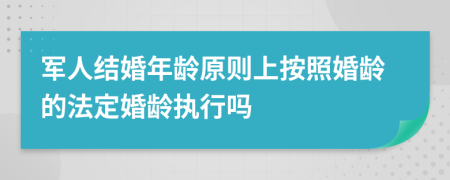 军人结婚年龄原则上按照婚龄的法定婚龄执行吗