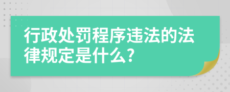 行政处罚程序违法的法律规定是什么?