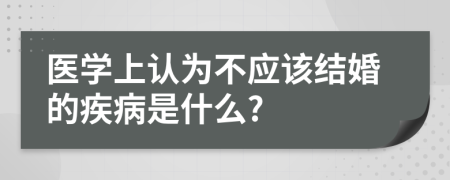 医学上认为不应该结婚的疾病是什么?