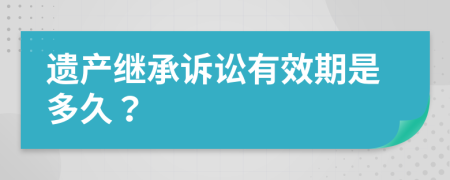 遗产继承诉讼有效期是多久？