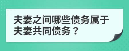 夫妻之间哪些债务属于夫妻共同债务？