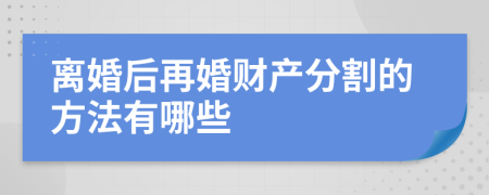 离婚后再婚财产分割的方法有哪些