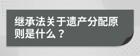 继承法关于遗产分配原则是什么？