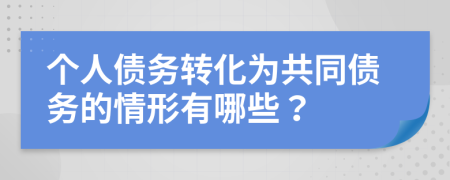 个人债务转化为共同债务的情形有哪些？