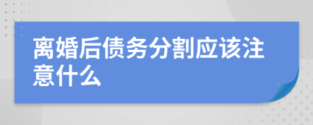 离婚后债务分割应该注意什么