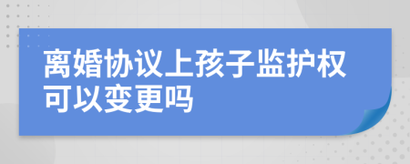 离婚协议上孩子监护权可以变更吗