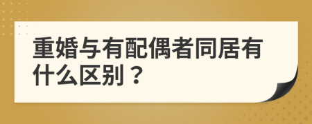 重婚与有配偶者同居有什么区别？