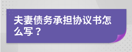 夫妻债务承担协议书怎么写？