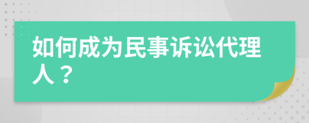 如何成为民事诉讼代理人？