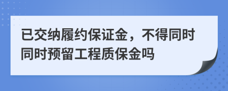 已交纳履约保证金，不得同时同时预留工程质保金吗