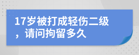 17岁被打成轻伤二级，请问拘留多久