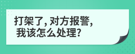 打架了, 对方报警, 我该怎么处理?