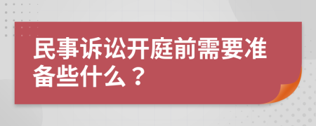 民事诉讼开庭前需要准备些什么？