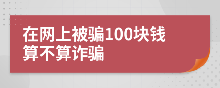 在网上被骗100块钱算不算诈骗