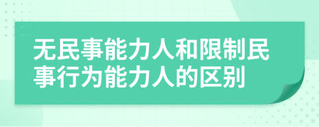 无民事能力人和限制民事行为能力人的区别