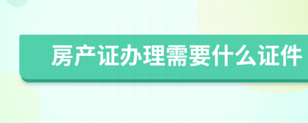 房产证办理需要什么证件