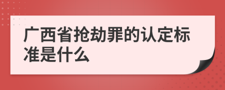 广西省抢劫罪的认定标准是什么