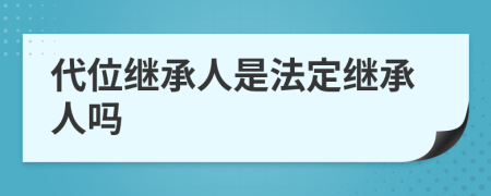 代位继承人是法定继承人吗