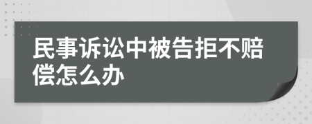 民事诉讼中被告拒不赔偿怎么办