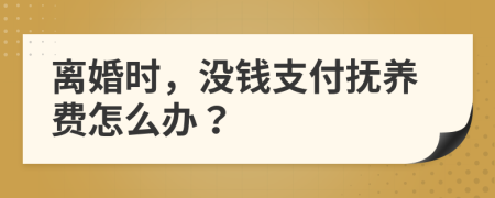 离婚时，没钱支付抚养费怎么办？