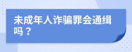 未成年人诈骗罪会通缉吗？