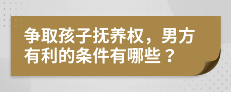 争取孩子抚养权，男方有利的条件有哪些？