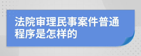 法院审理民事案件普通程序是怎样的