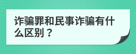 诈骗罪和民事诈骗有什么区别？