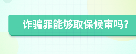 诈骗罪能够取保候审吗?