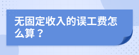 无固定收入的误工费怎么算？