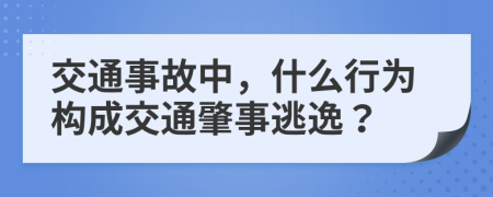 交通事故中，什么行为构成交通肇事逃逸？