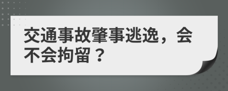 交通事故肇事逃逸，会不会拘留？