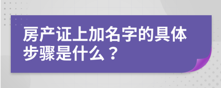 房产证上加名字的具体步骤是什么？