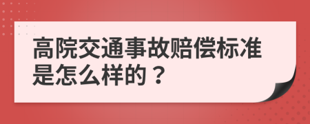 高院交通事故赔偿标准是怎么样的？