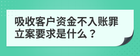 吸收客户资金不入账罪立案要求是什么？