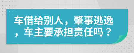 车借给别人，肇事逃逸，车主要承担责任吗？