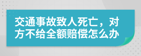 交通事故致人死亡，对方不给全额赔偿怎么办