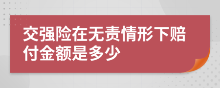 交强险在无责情形下赔付金额是多少