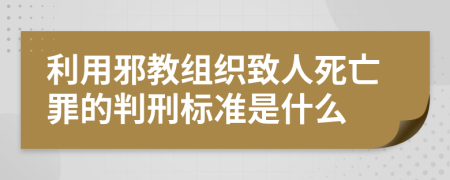 利用邪教组织致人死亡罪的判刑标准是什么