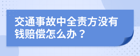 交通事故中全责方没有钱赔偿怎么办？