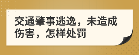 交通肇事逃逸，未造成伤害，怎样处罚