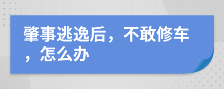 肇事逃逸后，不敢修车，怎么办