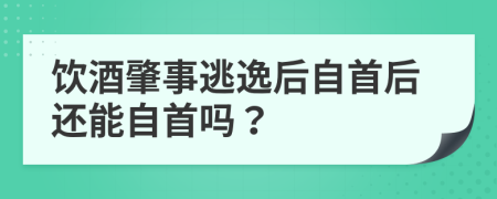 饮酒肇事逃逸后自首后还能自首吗？