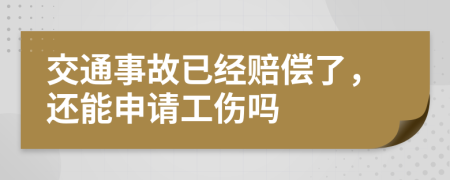 交通事故已经赔偿了，还能申请工伤吗