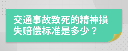 交通事故致死的精神损失赔偿标准是多少？