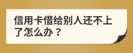 信用卡借给别人还不上了怎么办？