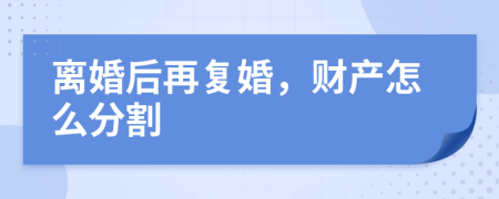 离婚后再复婚，财产怎么分割