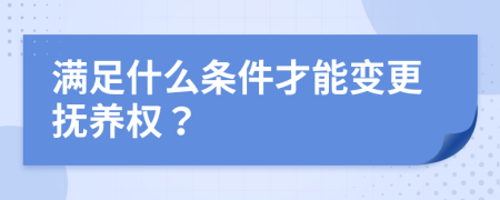 满足什么条件才能变更抚养权？